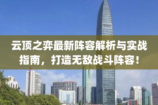 云顶之弈最新阵容解析与实战指南，打造无敌战斗阵容！