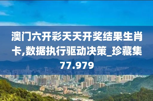 澳门六开彩天天开奖结果生肖卡,数据执行驱动决策_珍藏集77.979