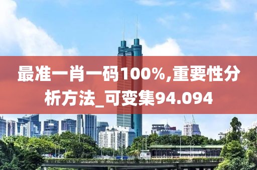 最准一肖一码100%,重要性分析方法_可变集94.094