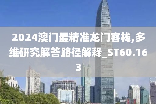 2024澳门最精准龙门客栈,多维研究解答路径解释_ST60.163