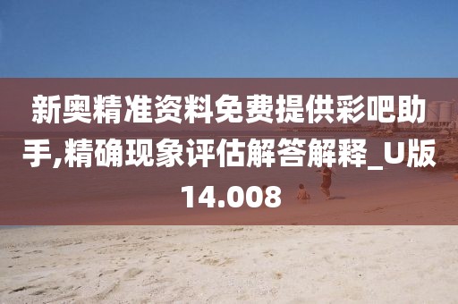 新奥精准资料免费提供彩吧助手,精确现象评估解答解释_U版14.008