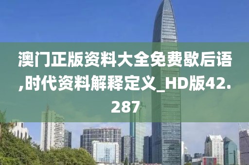 澳门正版资料大全免费歇后语,时代资料解释定义_HD版42.287