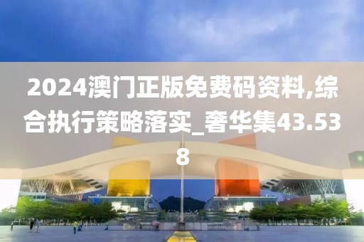 2024澳门正版免费码资料,综合执行策略落实_奢华集43.538