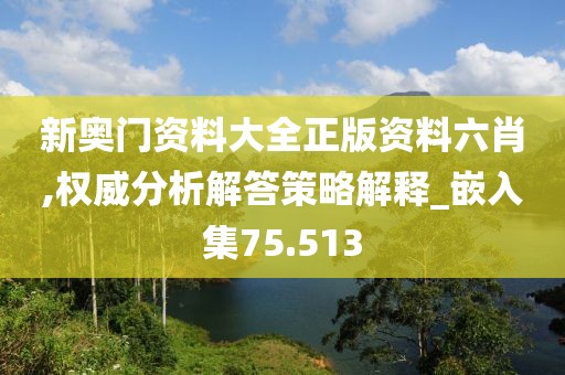 新奥门资料大全正版资料六肖,权威分析解答策略解释_嵌入集75.513