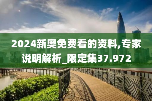 2024新奥免费看的资料,专家说明解析_限定集37.972