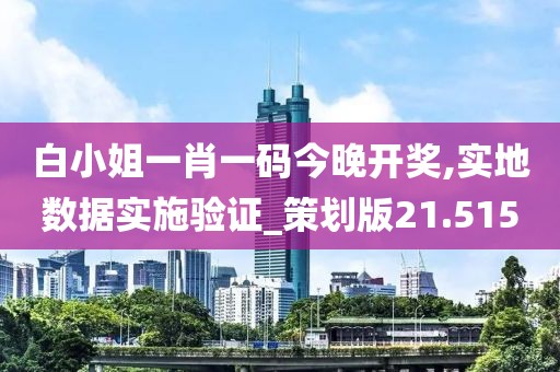 白小姐一肖一码今晚开奖,实地数据实施验证_策划版21.515