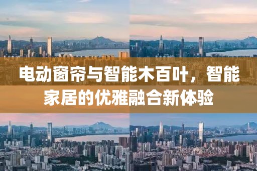 电动窗帘与智能木百叶，智能家居的优雅融合新体验