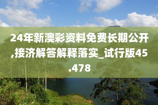 24年新澳彩资料免费长期公开,接济解答解释落实_试行版45.478