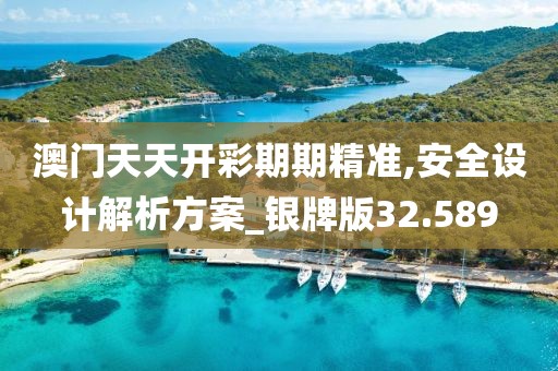 澳门天天开彩期期精准,安全设计解析方案_银牌版32.589