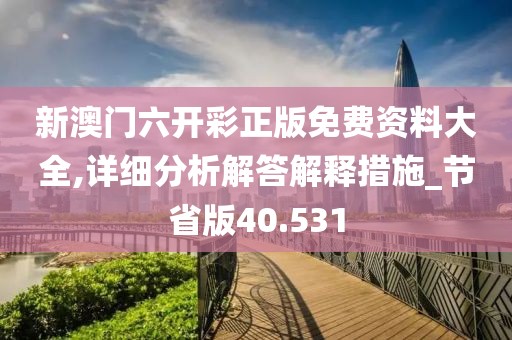 新澳门六开彩正版免费资料大全,详细分析解答解释措施_节省版40.531