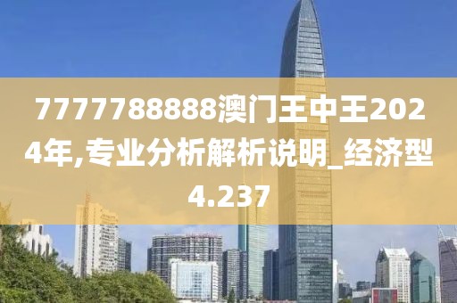 7777788888澳门王中王2024年,专业分析解析说明_经济型4.237
