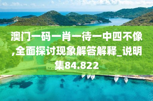 澳门一码一肖一待一中四不像,全面探讨现象解答解释_说明集84.822