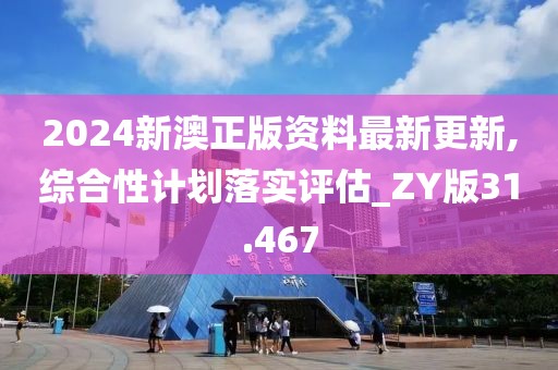 2024新澳正版资料最新更新,综合性计划落实评估_ZY版31.467