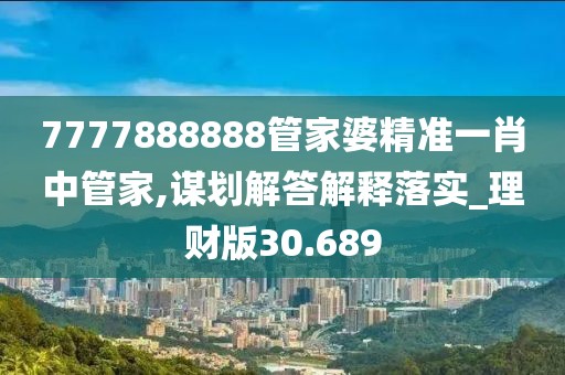 7777888888管家婆精准一肖中管家,谋划解答解释落实_理财版30.689
