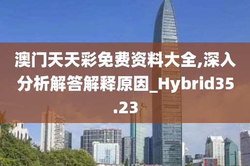 澳门天天彩免费资料大全,深入分析解答解释原因_Hybrid35.23