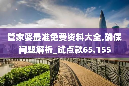 管家婆最准免费资料大全,确保问题解析_试点款65.155