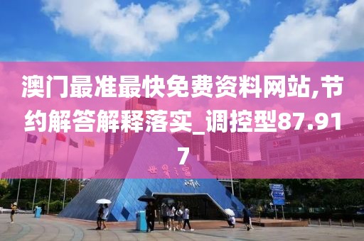 澳门最准最快免费资料网站,节约解答解释落实_调控型87.917