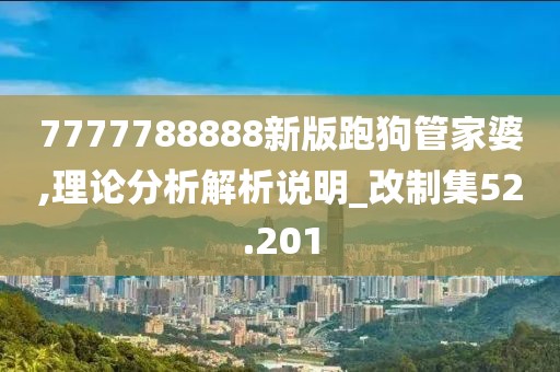 7777788888新版跑狗管家婆,理论分析解析说明_改制集52.201