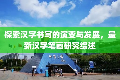探索汉字书写的演变与发展，最新汉字笔画研究综述