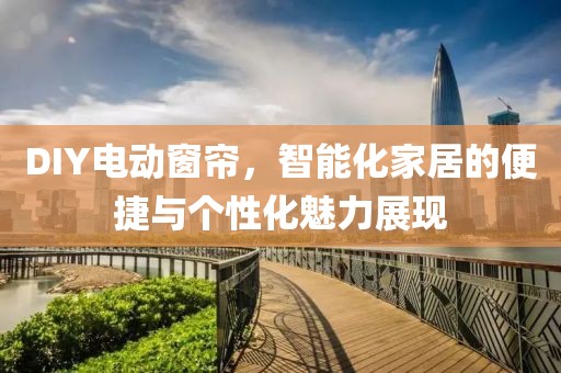 DIY电动窗帘，智能化家居的便捷与个性化魅力展现