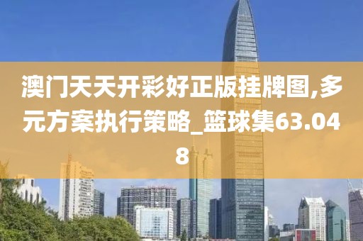 澳门天天开彩好正版挂牌图,多元方案执行策略_篮球集63.048