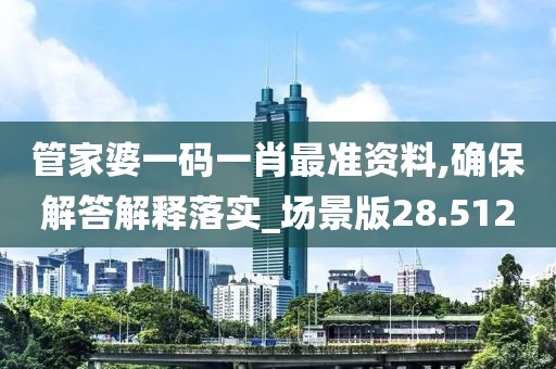 管家婆一码一肖最准资料,确保解答解释落实_场景版28.512