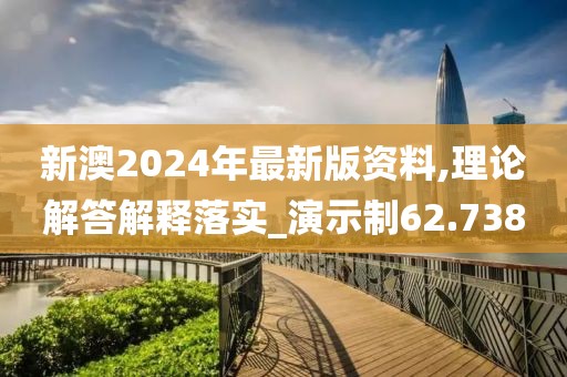 新澳2024年最新版资料,理论解答解释落实_演示制62.738