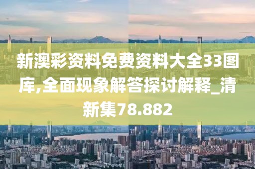 新澳彩资料免费资料大全33图库,全面现象解答探讨解释_清新集78.882