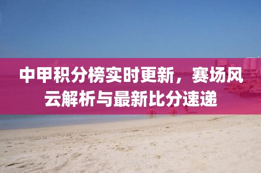 中甲积分榜实时更新，赛场风云解析与最新比分速递