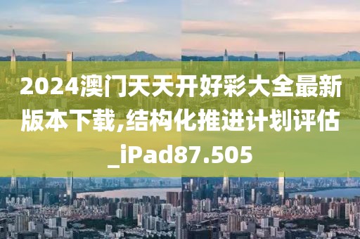 2024澳门天天开好彩大全最新版本下载,结构化推进计划评估_iPad87.505