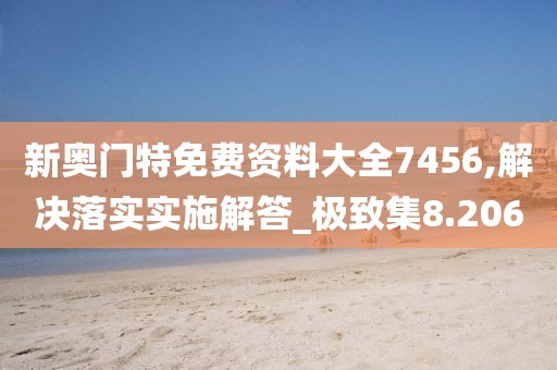 新奥门特免费资料大全7456,解决落实实施解答_极致集8.206