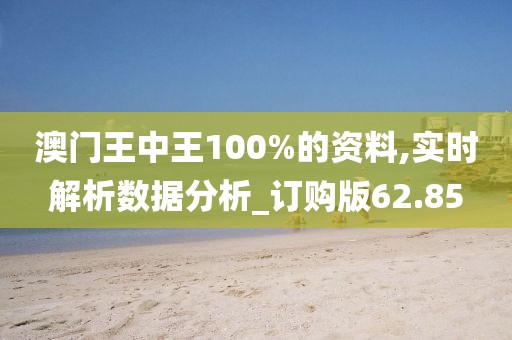 澳门王中王100%的资料,实时解析数据分析_订购版62.85