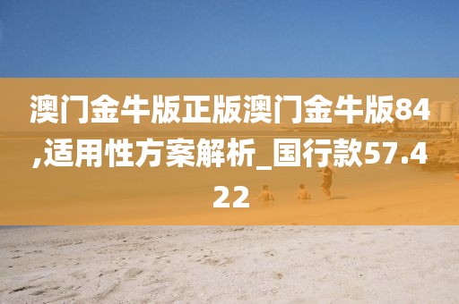 澳门金牛版正版澳门金牛版84,适用性方案解析_国行款57.422