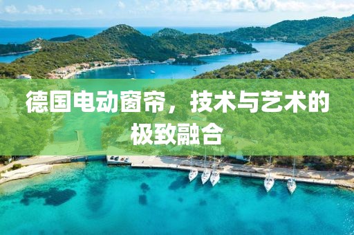德国电动窗帘，技术与艺术的极致融合