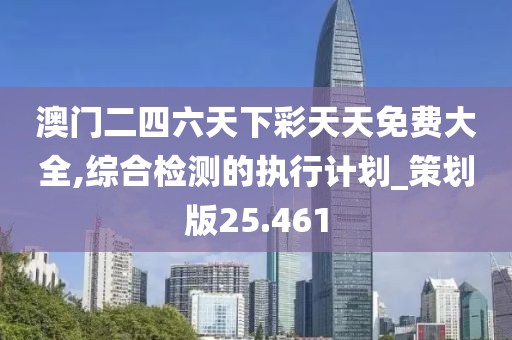 澳门二四六天下彩天天免费大全,综合检测的执行计划_策划版25.461
