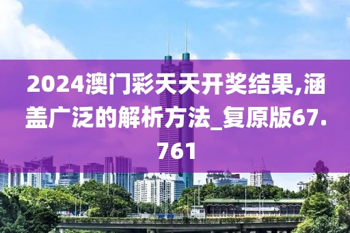 2024澳门彩天天开奖结果,涵盖广泛的解析方法_复原版67.761