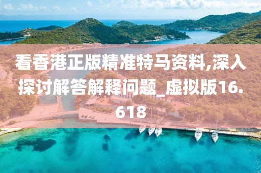 看香港正版精准特马资料,深入探讨解答解释问题_虚拟版16.618