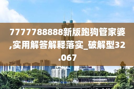 7777788888新版跑狗管家婆,实用解答解释落实_破解型32.067