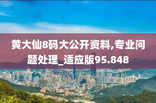 黄大仙8码大公开资料,专业问题处理_适应版95.848