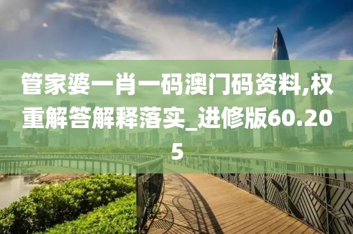 管家婆一肖一码澳门码资料,权重解答解释落实_进修版60.205