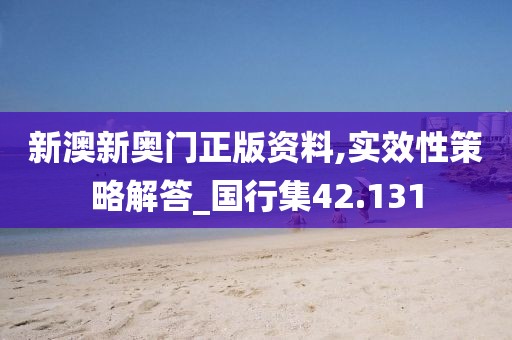 新澳新奥门正版资料,实效性策略解答_国行集42.131
