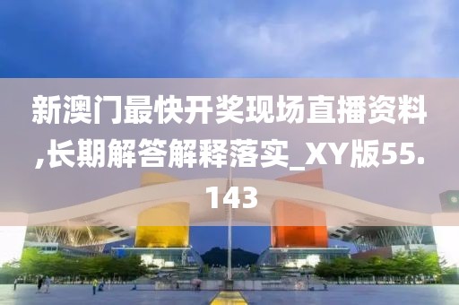 新澳门最快开奖现场直播资料,长期解答解释落实_XY版55.143
