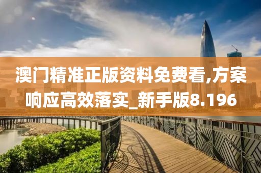 澳门精准正版资料免费看,方案响应高效落实_新手版8.196