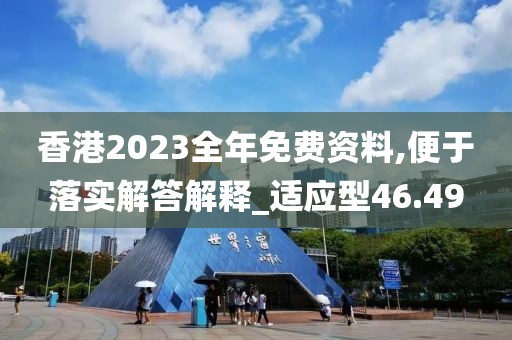 香港2023全年免费资料,便于落实解答解释_适应型46.49