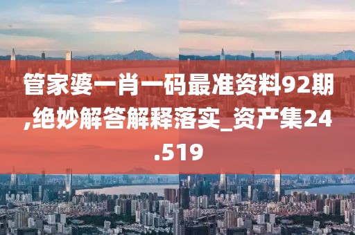管家婆一肖一码最准资料92期,绝妙解答解释落实_资产集24.519
