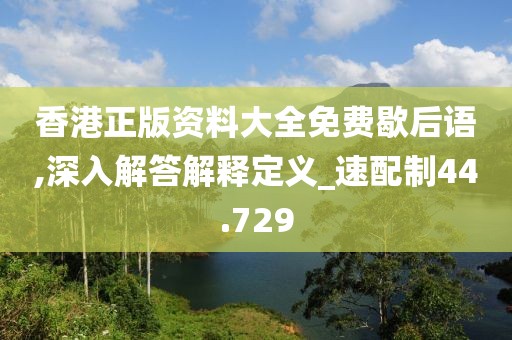 香港正版资料大全免费歇后语,深入解答解释定义_速配制44.729