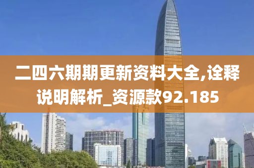 二四六期期更新资料大全,诠释说明解析_资源款92.185