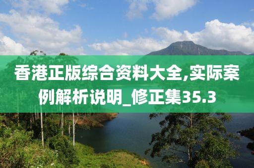 香港正版综合资料大全,实际案例解析说明_修正集35.3