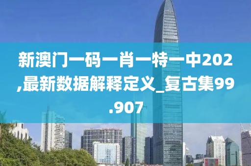 新澳门一码一肖一特一中202,最新数据解释定义_复古集99.907