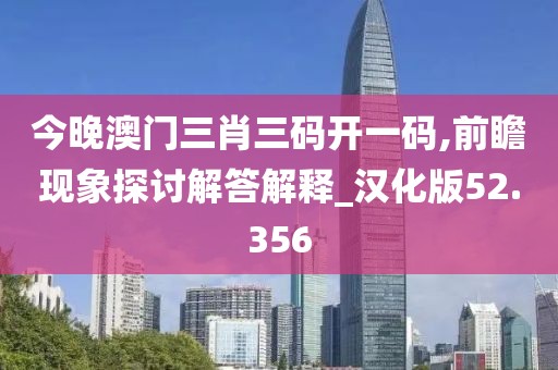今晚澳门三肖三码开一码,前瞻现象探讨解答解释_汉化版52.356